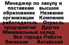 Менеджер по закупу и поставкам – высшее образование › Название организации ­ Компания-работодатель › Отрасль предприятия ­ Другое › Минимальный оклад ­ 25 000 - Все города Работа » Вакансии   . Алтайский край,Славгород г.